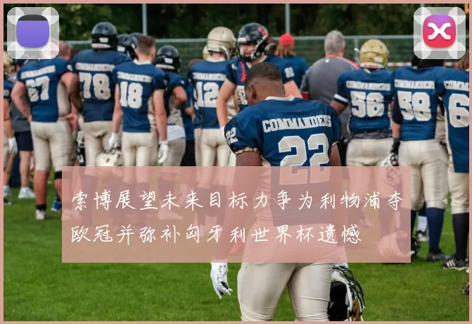 索博展望未来目标力争为利物浦夺欧冠并弥补匈牙利世界杯遗憾