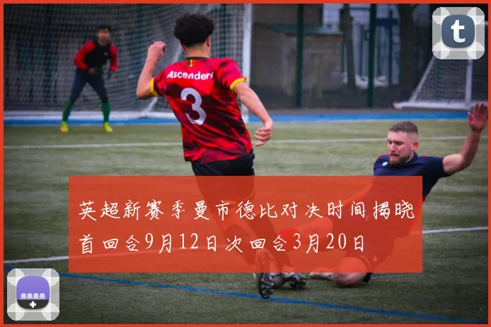 英超新赛季曼市德比对决时间揭晓首回合9月12日次回合3月20日