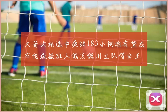 火箭次轮选中桑顿183小钢炮有望成布伦森接班人俄亥俄州立队得分王荣耀加身