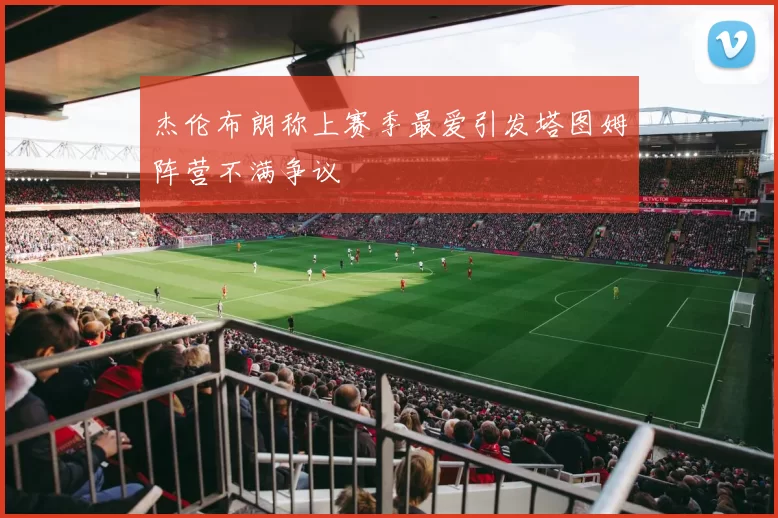 杰伦布朗称上赛季最爱引发塔图姆阵营不满争议