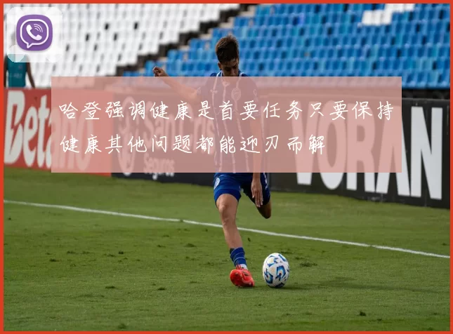 哈登强调健康是首要任务只要保持健康其他问题都能迎刃而解