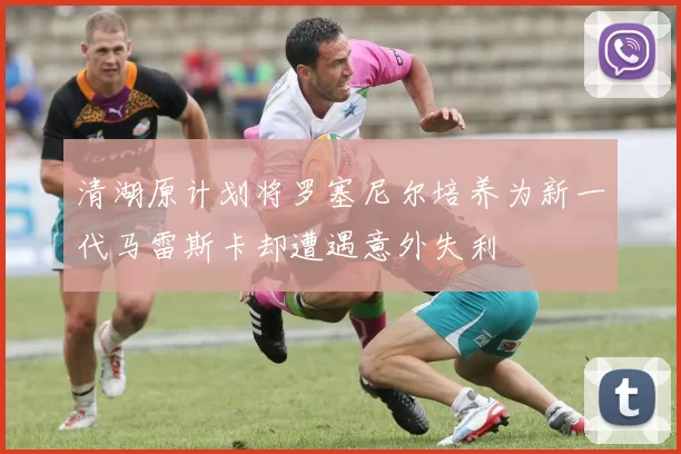 清湖原计划将罗塞尼尔培养为新一代马雷斯卡却遭遇意外失利