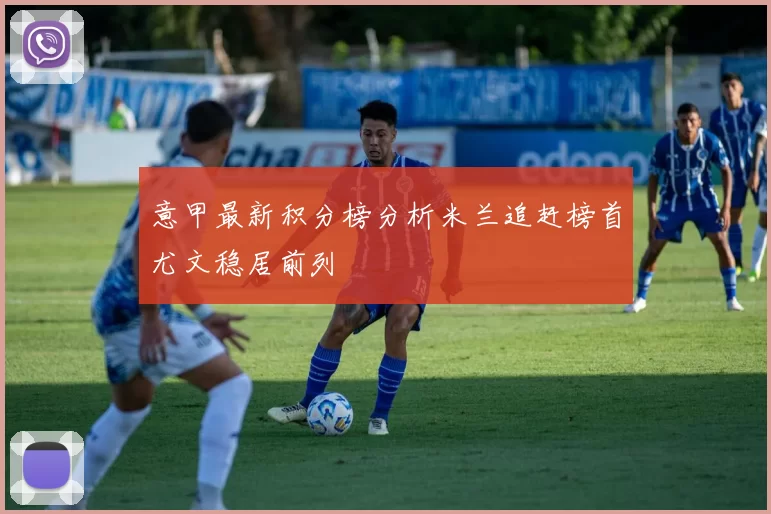 意甲最新积分榜分析米兰追赶榜首尤文稳居前列
