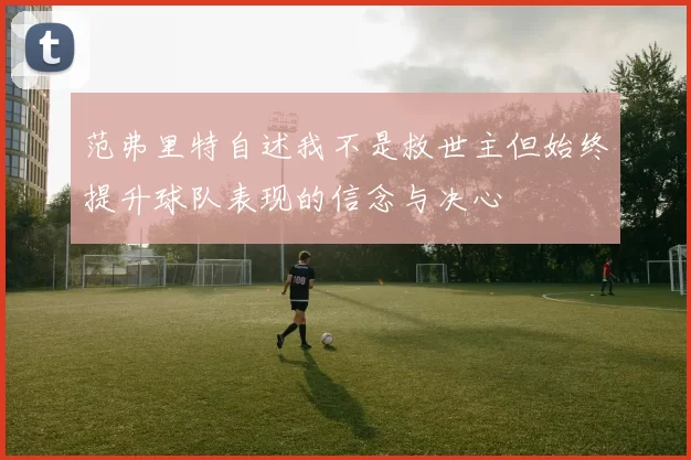 范弗里特自述我不是救世主但始终提升球队表现的信念与决心