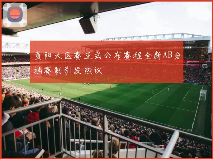 贵阳大区赛正式公布赛程全新AB分档赛制引发热议