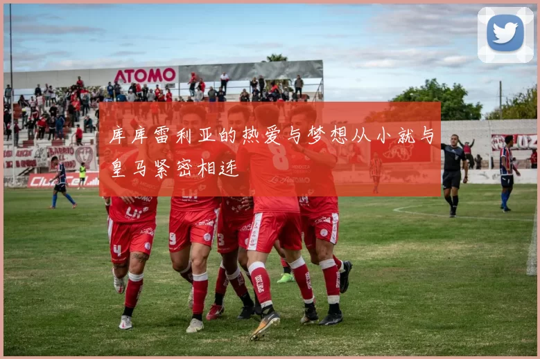 库库雷利亚的热爱与梦想从小就与皇马紧密相连