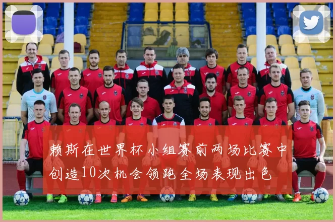 赖斯在世界杯小组赛前两场比赛中创造10次机会领跑全场表现出色