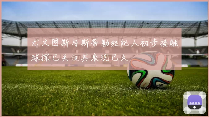 尤文图斯与斯蒂勒经纪人初步接触球探已关注其表现已久