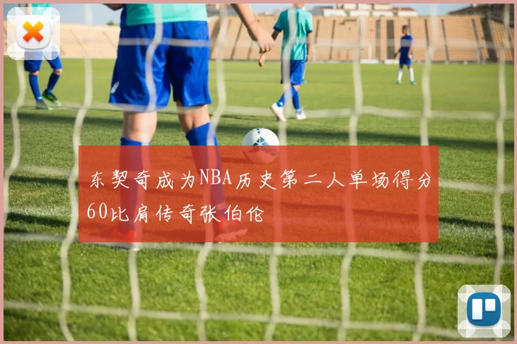 东契奇成为NBA历史第二人单场得分60比肩传奇张伯伦